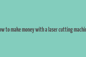 how to make money with a laser cutting machine