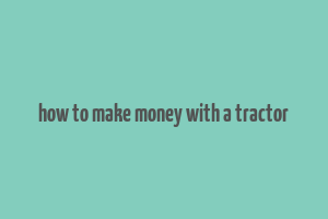 how to make money with a tractor