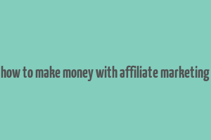 how to make money with affiliate marketing