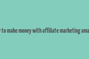 how to make money with affiliate marketing amazon