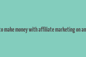 how to make money with affiliate marketing on amazon