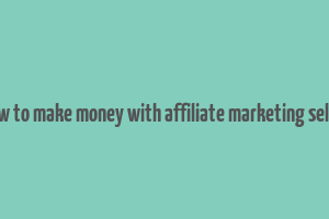 how to make money with affiliate marketing seller