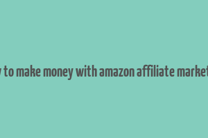 how to make money with amazon affiliate marketing