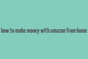 how to make money with amazon from home