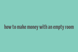 how to make money with an empty room