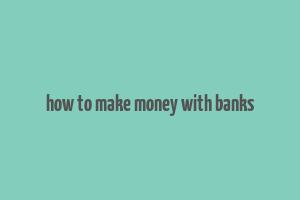 how to make money with banks