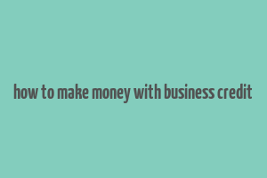 how to make money with business credit