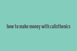 how to make money with calisthenics