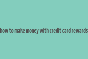 how to make money with credit card rewards