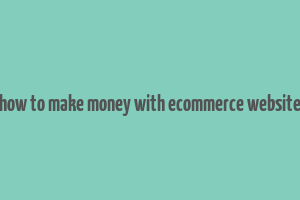 how to make money with ecommerce website