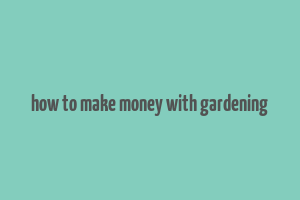 how to make money with gardening