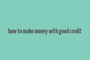 how to make money with good credit