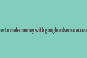 how to make money with google adsense account