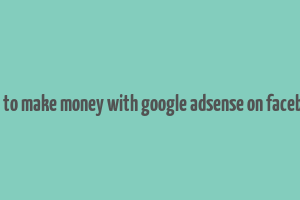 how to make money with google adsense on facebook