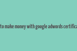 how to make money with google adwords certification