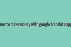 how to make money with google translate app