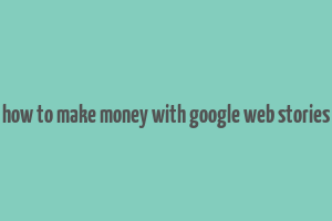 how to make money with google web stories