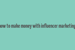 how to make money with influencer marketing