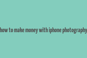 how to make money with iphone photography