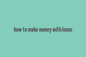 how to make money with loans