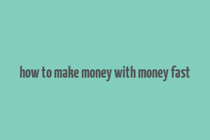 how to make money with money fast