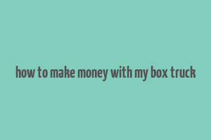 how to make money with my box truck