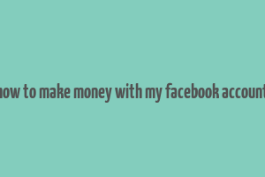 how to make money with my facebook account