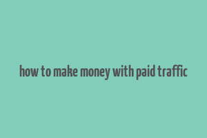 how to make money with paid traffic