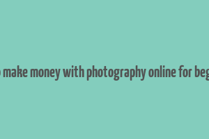 how to make money with photography online for beginners