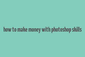 how to make money with photoshop skills