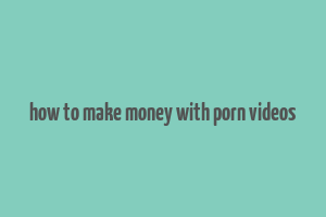 how to make money with porn videos