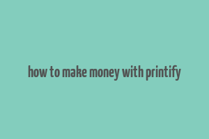 how to make money with printify