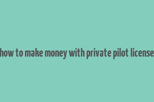 how to make money with private pilot license