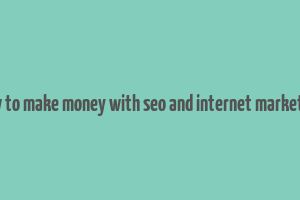 how to make money with seo and internet marketing