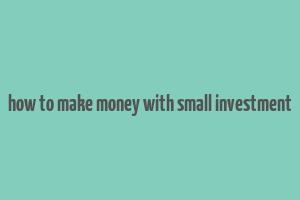 how to make money with small investment