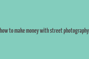 how to make money with street photography