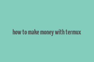 how to make money with termux