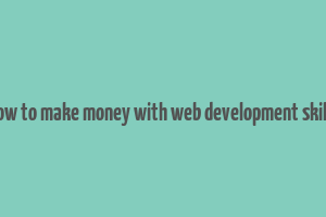 how to make money with web development skills