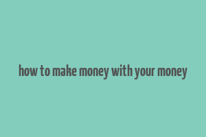 how to make money with your money