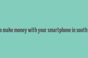 how to make money with your smartphone in south africa