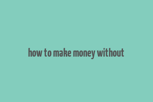 how to make money without