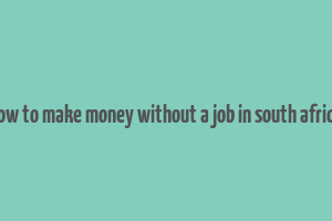 how to make money without a job in south africa