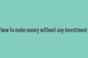 how to make money without any investment