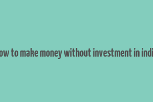 how to make money without investment in india