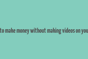 how to make money without making videos on youtube