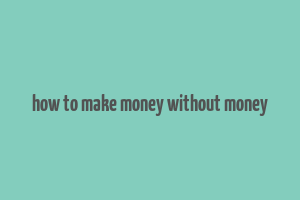 how to make money without money