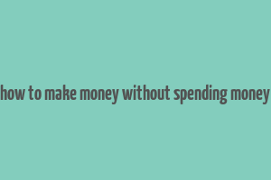 how to make money without spending money