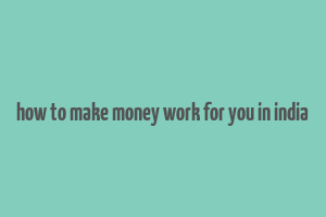 how to make money work for you in india