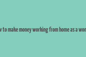 how to make money working from home as a woman