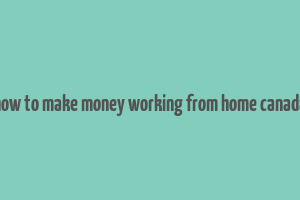 how to make money working from home canada